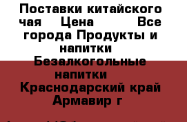 Поставки китайского чая  › Цена ­ 288 - Все города Продукты и напитки » Безалкогольные напитки   . Краснодарский край,Армавир г.